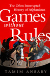Games Without Rules: The Often Interrupted History of Afghanistan Games Without Rules: The Often Interrupted History of Afghanistan