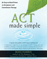 ACT Made Simple: An Easy-To-Read Primer on Acceptance and Commitment Therapy ACT Made Simple: An Easy-To-Read Primer on Acceptance and Commitment Therapy