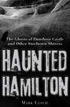 Haunted Hamilton: The Ghosts of Dundurn Castle and Other Steeltown Shivers Haunted Hamilton: The Ghosts of Dundurn Castle and Other Steeltown Shivers