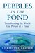 Pebbles in the Pond, Transforming the World One Person at a Time