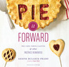 Pie It Forward: Pies, Tarts, Tortes, Galettes, and Other Pastries Reinvented