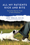 All My Patients Kick and Bite: Favorite Stories from a Vet's Practice All My Patients Kick and Bite: Favorite Stories from a Vet's Practice