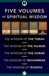 Five Volumes of Spiritual Wisdom: The Wisdom of the Torah, The Wisdom of the Talmud, The Wisdom of the Koran, The Wisdom of Muhammad, and The Wisdom of Buddha Five Volumes of Spiritual Wisdom: The Wisdom of the Torah, The Wisdom of the Talmud, The Wisdom of the Koran, The Wisdom of Muhammad, and The Wisdom of Buddha