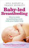 Baby-Led Breastfeeding: How to Make Breastfeeding Work - With Your Baby's Help