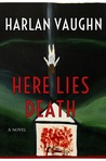 Here Lies Death by Harlan Vaughn Here Lies Death by Harlan Vaughn