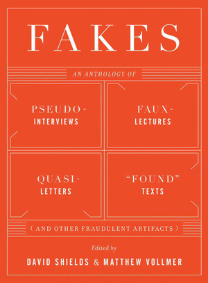 Fakes: An Anthology of Pseudo-Interviews, Faux-Lectures, Quasi-Letters, "Found" Texts, and Other Fraudulent Artifacts