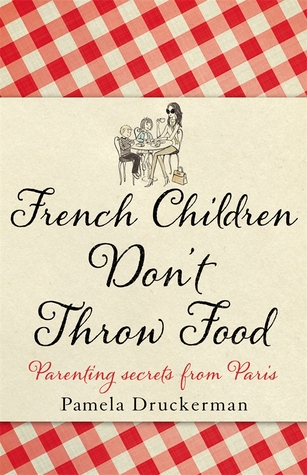 French Children Don't Throw Food by Pamela Druckerman French Children Don't Throw Food by Pamela Druckerman