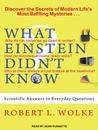 What Einstein Didn't Know: Scientific Answers to Everyday Questions