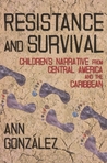 Resistance and Survival: Children's Narrative from Central America and the Caribbean Resistance and Survival: Children's Narrative from Central America and the Caribbean