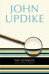 The Afterlife and Other Stories by John Updike The Afterlife and Other Stories by John Updike