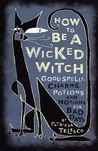 How To Be A Wicked Witch: Good Spells, Charms, Potions and Notions for Bad Days How To Be A Wicked Witch: Good Spells, Charms, Potions and Notions for Bad Days