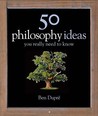 50 Philosophy Ideas You Really Need to Know by Ben Dupré 50 Philosophy Ideas You Really Need to Know by Ben Dupré