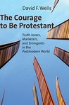 The Courage to Be Protestant by David F. Wells The Courage to Be Protestant by David F. Wells