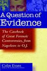A Question of Evidence: The Casebook of Great Forensic Controversies, from Napoleon to O.J. A Question of Evidence: The Casebook of Great Forensic Controversies, from Napoleon to O.J.