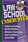 Law School Undercover: A Veteran Law Professor Tells the Truth about Admissions, Classes, Cases, Exams, Law Review, and More Law School Undercover: A Veteran Law Professor Tells the Truth about Admissions, Classes, Cases, Exams, Law Review, and More