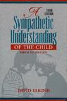 A Sympathetic Understanding Of The Child: Birth To Sixteen A Sympathetic Understanding Of The Child: Birth To Sixteen