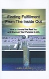 Finding Fulfillment from the Inside Out: How to Unravel the Real You and Discover Your Purpose in Life