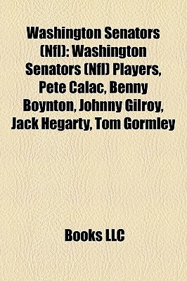 Washington Senators (Nfl): Washington Senators (Nfl) Players, Pete Calac, Benny Boynton, Johnny Gilroy, Jack Hegarty, Tom Gormley Books LLC Washington Senators (Nfl): Washington Senators (Nfl) Players, Pete Calac, Benny Boynton, Johnny Gilroy, Jack Hegarty, Tom Gormley Books LLC