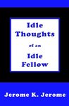 Idle Thoughts of an Idle Fellow Idle Thoughts of an Idle Fellow