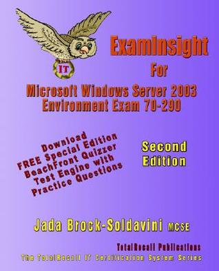 Examinsight for 70-290 Managing and Maintaining a Microsoft Windows Server 2003 Environment Jada Brock-Soldavini Examinsight for 70-290 Managing and Maintaining a Microsoft Windows Server 2003 Environment Jada Brock-Soldavini
