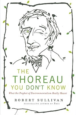 The Thoreau You Don't Know by Robert Sullivan The Thoreau You Don't Know by Robert Sullivan