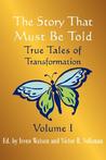 The Story That Must Be Told: True Tales of Transformation, Vol. I