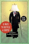 10 Ways to Recycle a Corpse: and 100 More Dreadfully Distasteful Lists