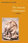 The Anatomy of Bibliomania by Holbrook Jackson The Anatomy of Bibliomania by Holbrook Jackson