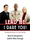 Lead Me, I Dare You!: Managing Resistance to School Change Lead Me, I Dare You!: Managing Resistance to School Change