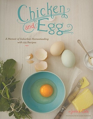 Chicken and Egg: A Memoir of Suburban Homesteading with 125 Recipes