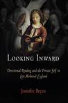 Looking Inward: Devotional Reading and the Private Self in Late Medieval England Looking Inward: Devotional Reading and the Private Self in Late Medieval England