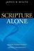 Scripture Alone: Exploring the Bible's Accuracy, Authority, and Authenticity