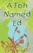 A Fish Named Ed by Sam Oliver A Fish Named Ed by Sam Oliver