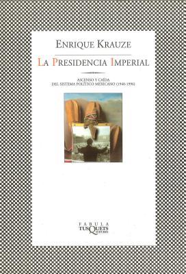 La Presidencia Imperial: Ascenso y caida del sistema politico mexicano (1949-1996)