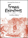 Amazing Stories Of Female Executions by Geoffrey Abbott