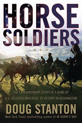 Horse Soldiers: The Extraordinary Story of a Band of US Soldiers Who Rode to Victory in Afghanistan 