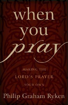 When You Pray by Philip Graham Ryken When You Pray by Philip Graham Ryken