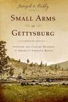 Small Arms at Gettysburg: Infantry and Cavalry Weapons in America's Greatest Battle