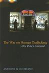 The War on Human Trafficking: U.S. Policy Assessed The War on Human Trafficking: U.S. Policy Assessed