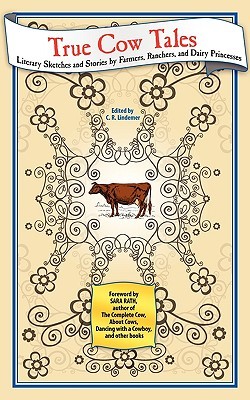 True Cow Tales: Literary Sketches And Stories By Farmers, Ranchers, And Dairy Princesses