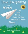 Drop Everything and Write! an Easy Breezy Guide for Kids Who Want to Write a Story Drop Everything and Write! an Easy Breezy Guide for Kids Who Want to Write a Story
