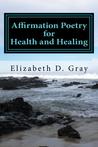 Affirmation Poetry for Health and Healing by Elizabeth D. Gray