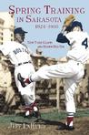 Spring Training in Sarasota, 1924-1960 by Jeff Lahurd Spring Training in Sarasota, 1924-1960 by Jeff Lahurd