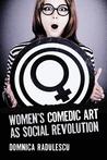 Women's Comedic Art as Social Revolution: Five Performers and the Lessons of Their Subversive Humor Women's Comedic Art as Social Revolution: Five Performers and the Lessons of Their Subversive Humor