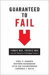 Guaranteed to Fail: Fannie Mae, Freddie Mac, and the Debacle of Mortgage Finance Guaranteed to Fail: Fannie Mae, Freddie Mac, and the Debacle of Mortgage Finance