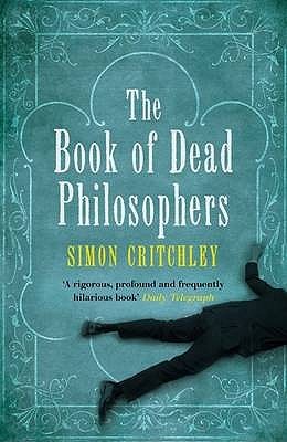 The Book of Dead Philosophers. Simon Critchley by Simon Critchley The Book of Dead Philosophers. Simon Critchley by Simon Critchley