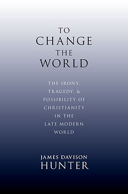 To Change the World by James Davison Hunter To Change the World by James Davison Hunter