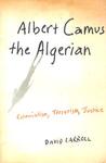Albert Camus the Algerian: Colonialism, Terrorism, Justice Albert Camus the Algerian: Colonialism, Terrorism, Justice