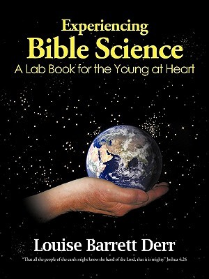 Experiencing Bible Science: A Lab Book for the Young at Heart Louise Barrett Derr Experiencing Bible Science: A Lab Book for the Young at Heart Louise Barrett Derr
