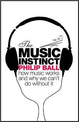 The Music Instinct: How Music Works and Why We Can't Do Without It